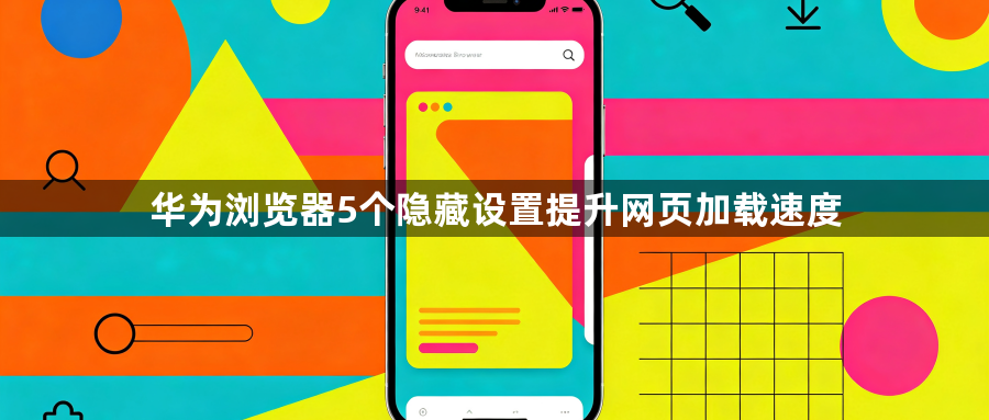 华为浏览器5个隐藏设置提升网页加载速度1