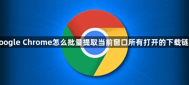 google Chrome怎么批量提取当前窗口所有打开的下载链接1