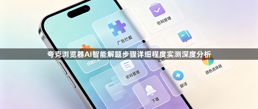夸克浏览器AI智能解题步骤详细程度实测深度分析1