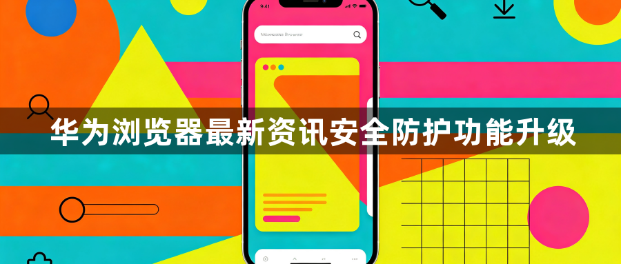 华为浏览器最新资讯安全防护功能升级1