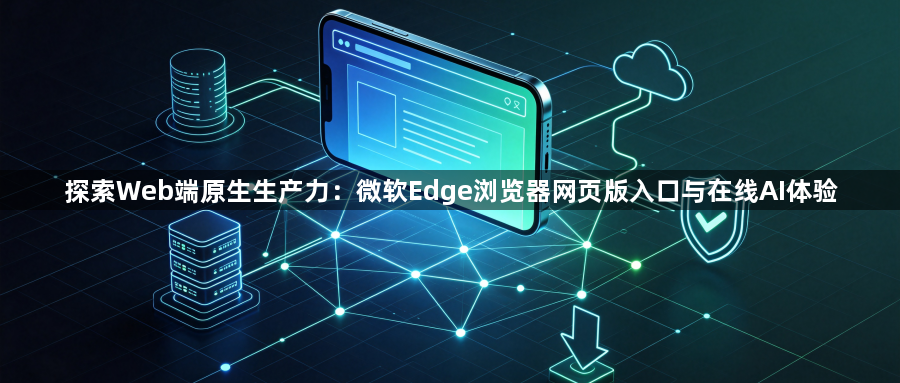 探索Web端原生生产力:微软Edge浏览器网页版入口与在线AI体验1