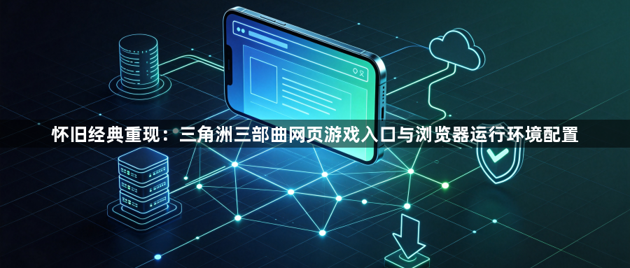 怀旧经典重现：三角洲三部曲网页游戏入口与浏览器运行环境配置1