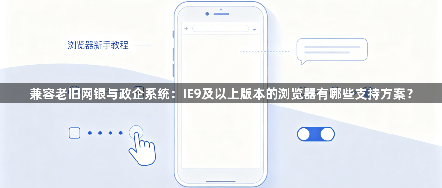兼容老旧网银与政企系统:IE9及以上版本的浏览器有哪些支持方案?1