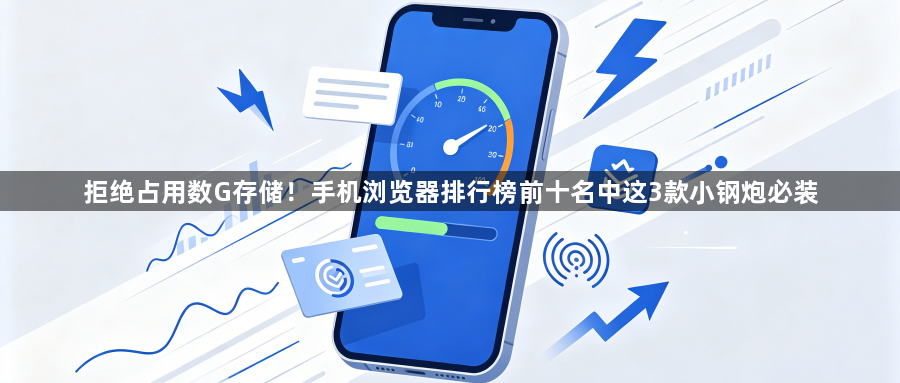 拒绝占用数G存储!手机浏览器排行榜前十名中这3款小钢炮必装1