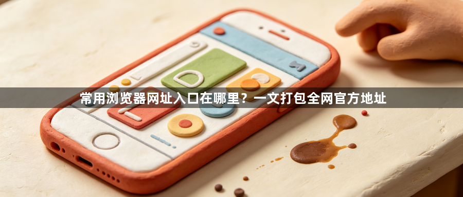 常用浏览器网址入口在哪里?一文打包全网官方地址1