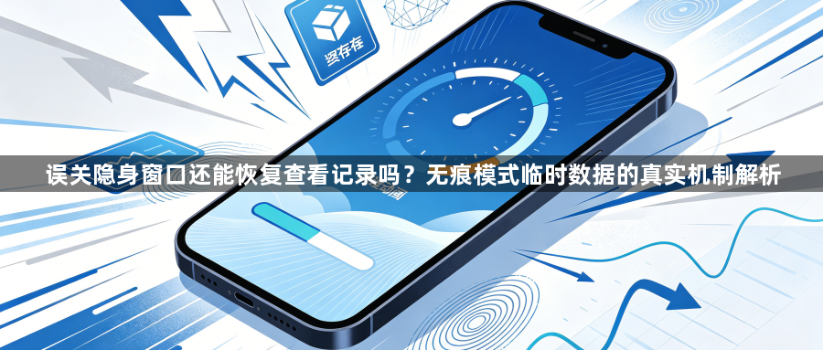 误关隐身窗口还能恢复查看记录吗?无痕模式临时数据的真实机制解析1