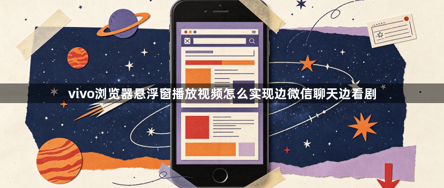 vivo浏览器悬浮窗播放视频怎么实现边微信聊天边看剧1