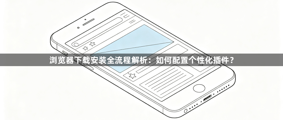浏览器下载安装全流程解析:如何配置个性化插件?1