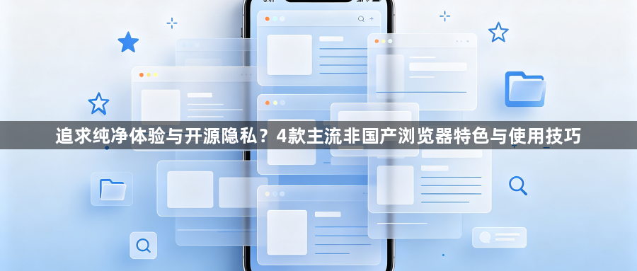 追求纯净体验与开源隐私?4款主流非国产浏览器特色与使用技巧1