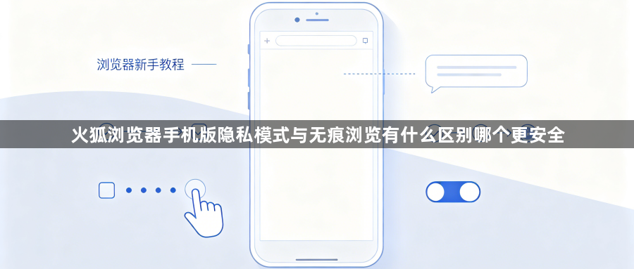 火狐浏览器手机版隐私模式与无痕浏览有什么区别哪个更安全1