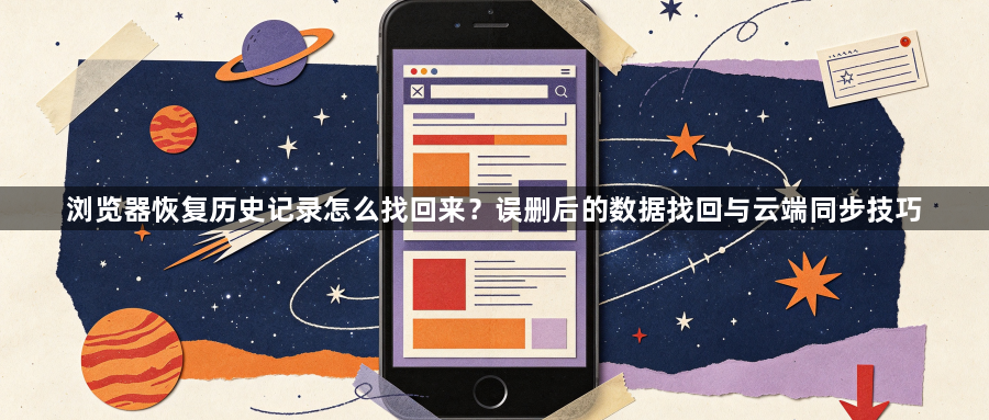 浏览器恢复历史记录怎么找回来?误删后的数据找回与云端同步技巧1