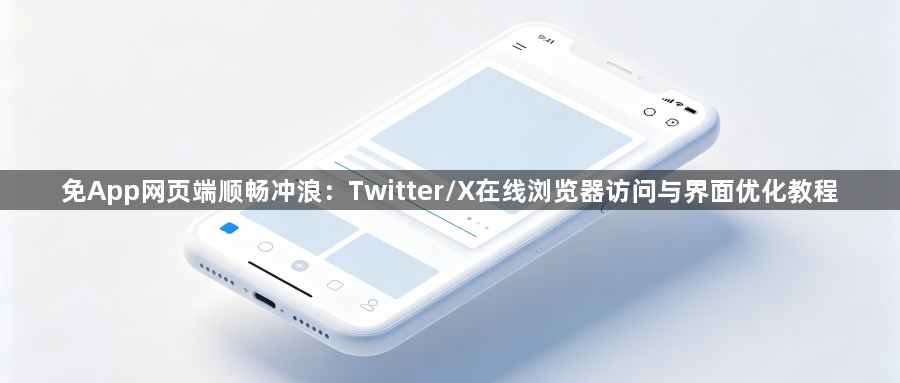 免App网页端顺畅冲浪:Twitter/X在线浏览器访问与界面优化教程1