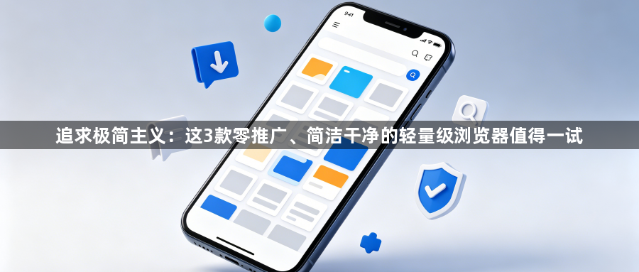 追求极简主义:这3款零推广、简洁干净的轻量级浏览器值得一试1