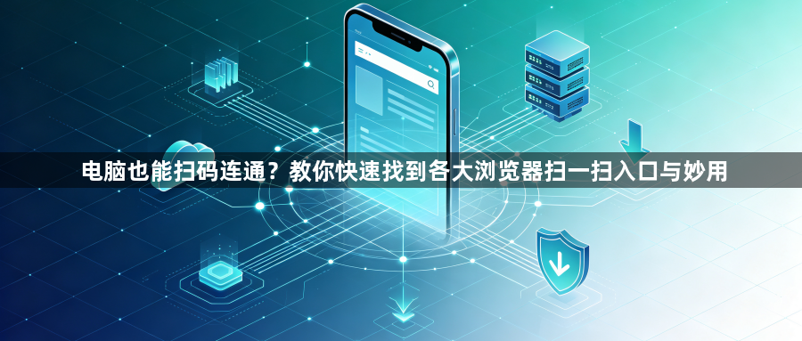 电脑也能扫码连通？教你快速找到各大浏览器扫一扫入口与妙用1