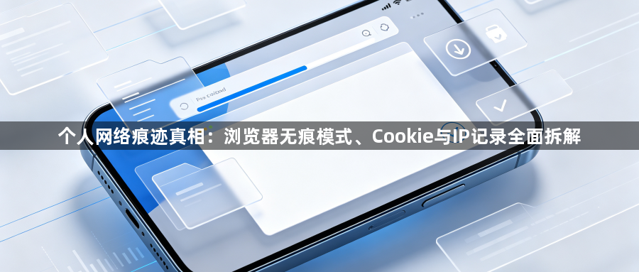 个人网络痕迹真相:浏览器无痕模式、Cookie与IP记录全面拆解1