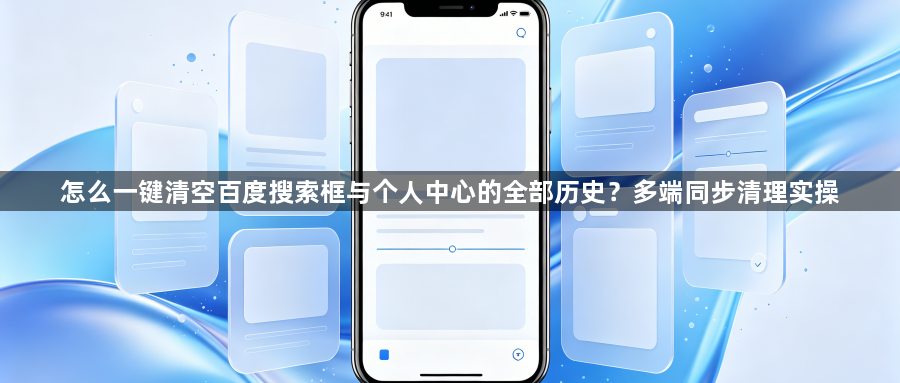怎么一键清空百度搜索框与个人中心的全部历史?多端同步清理实操1