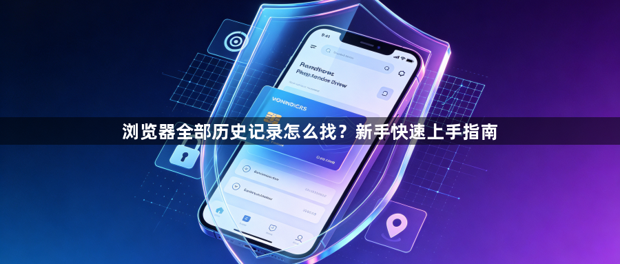 浏览器全部历史记录怎么找?新手快速上手指南1