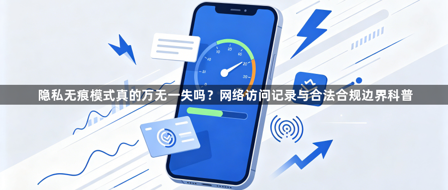 隐私无痕模式真的万无一失吗？网络访问记录与合法合规边界科普1