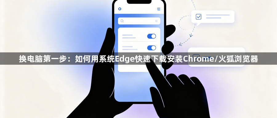 换电脑第一步:如何用系统Edge快速下载安装Chrome/火狐浏览器1