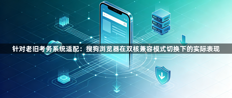 针对老旧考务系统适配:搜狗浏览器在双核兼容模式切换下的实际表现1