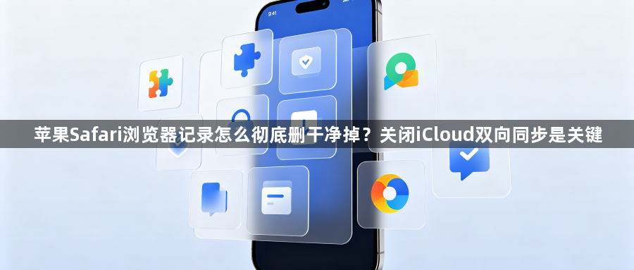 苹果Safari浏览器记录怎么彻底删干净掉？关闭iCloud双向同步是关键1
