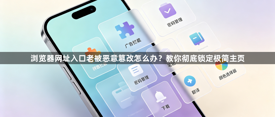 浏览器网址入口老被恶意篡改怎么办?教你彻底锁定极简主页1