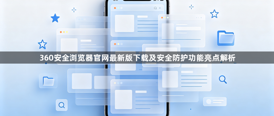360安全浏览器官网最新版下载及安全防护功能亮点解析1