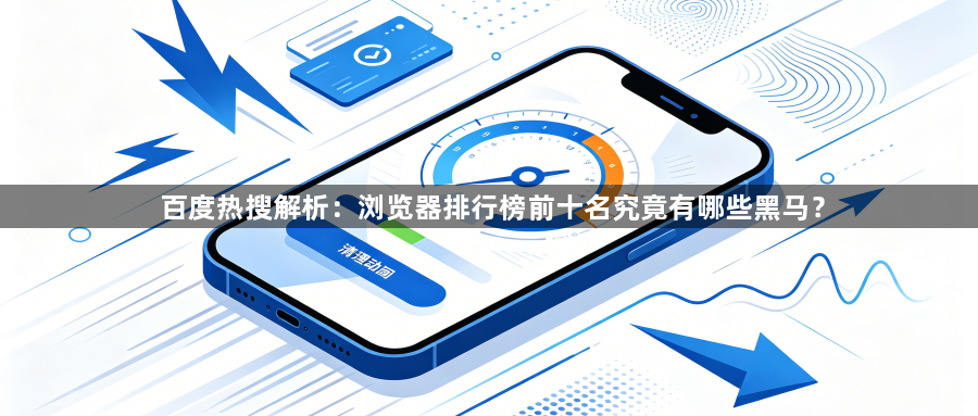 百度热搜解析：浏览器排行榜前十名究竟有哪些黑马？1