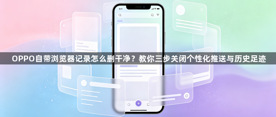 OPPO自带浏览器记录怎么删干净?教你三步关闭个性化推送与历史足迹1