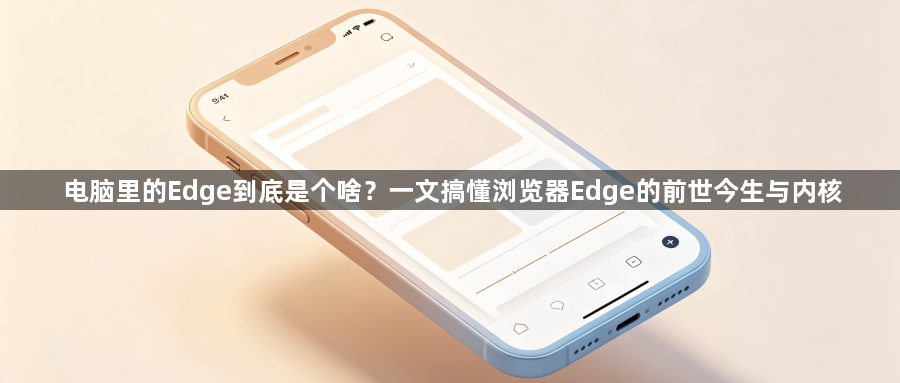 电脑里的Edge到底是个啥?一文搞懂浏览器Edge的前世今生与内核1