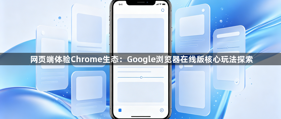 网页端体验Chrome生态:Google浏览器在线版核心玩法探索1