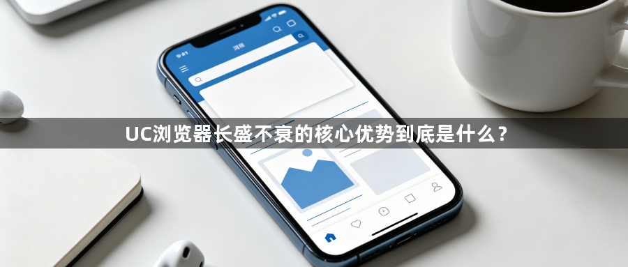 UC浏览器长盛不衰的核心优势到底是什么?1