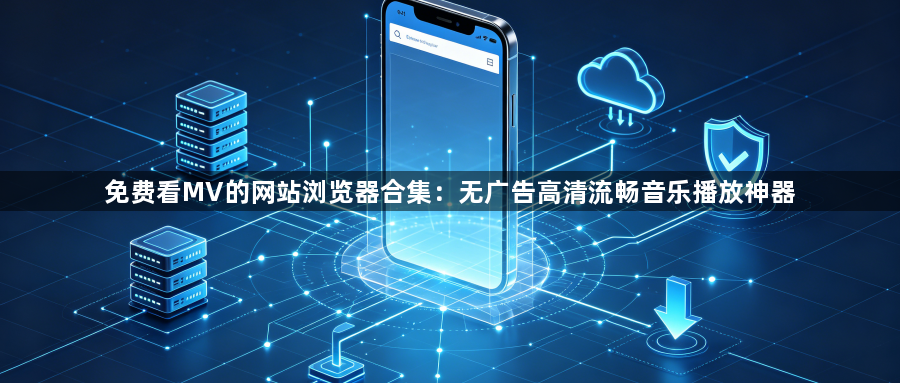 免费看MV的网站浏览器合集:无广告高清流畅音乐播放神器1