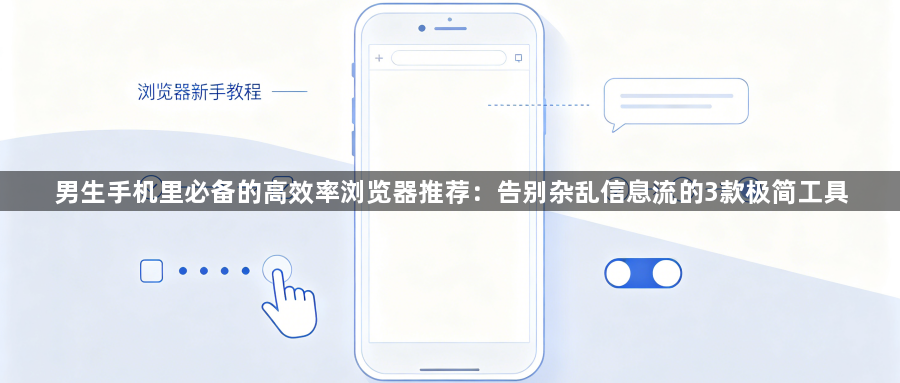 男生手机里必备的高效率浏览器推荐：告别杂乱信息流的3款极简工具1